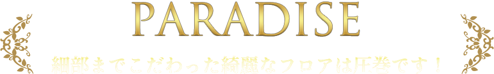 PARADISE 細部までこだわった綺麗なフロアは圧巻です！