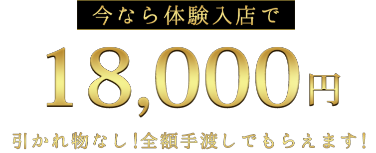 今なら体験入店で18,000円、引かれ物なし！全額手渡しでもらえます！